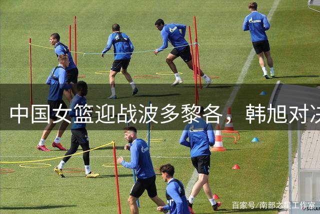 中国女篮迎战波多黎各，韩旭对决斯坦福德成焦点